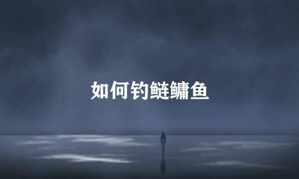 如何钓鲢鳙鱼