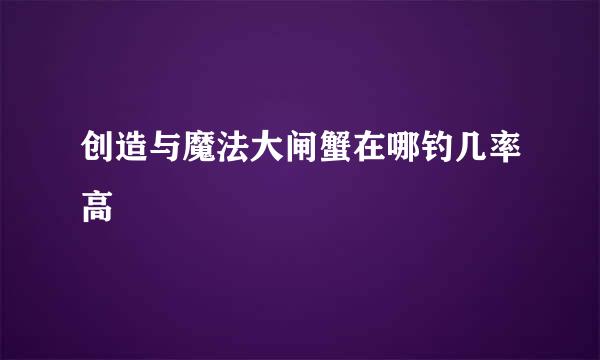 创造与魔法大闸蟹在哪钓几率高