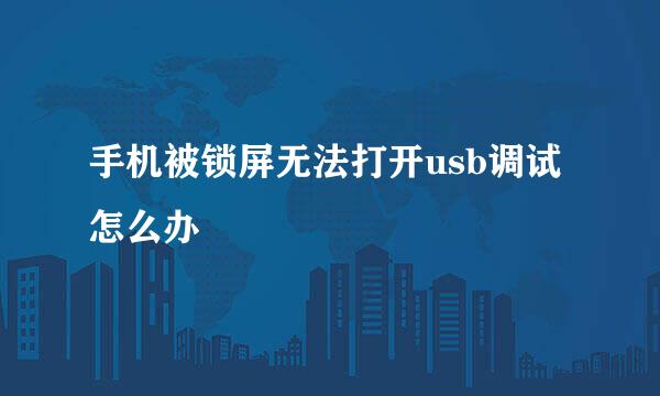 手机被锁屏无法打开usb调试怎么办