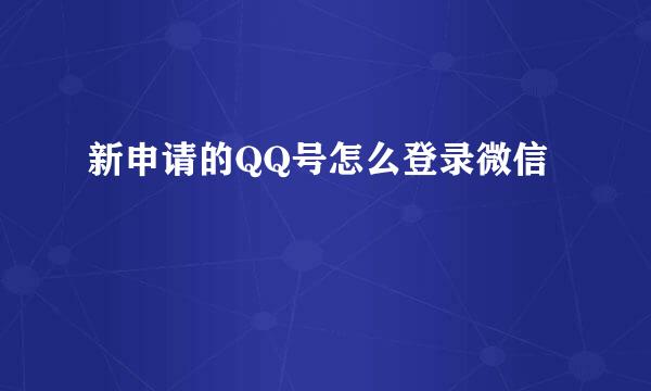 新申请的QQ号怎么登录微信