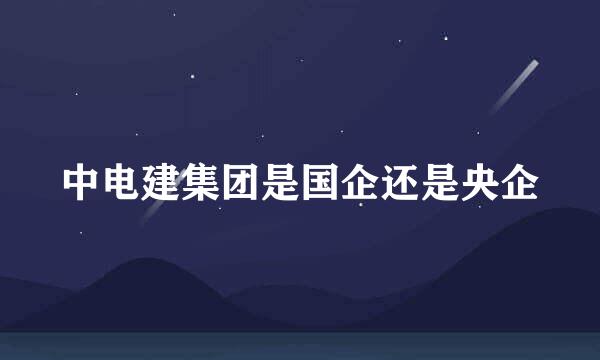中电建集团是国企还是央企