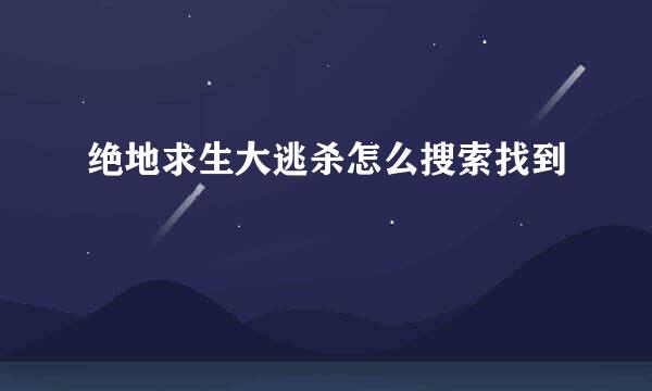 绝地求生大逃杀怎么搜索找到