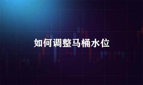 如何调整马桶水位
