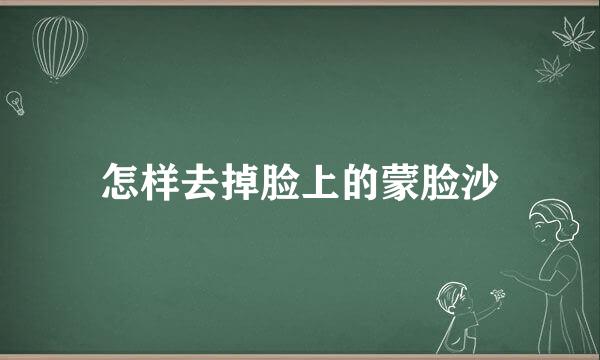 怎样去掉脸上的蒙脸沙