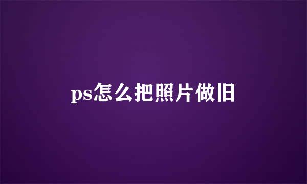 ps怎么把照片做旧