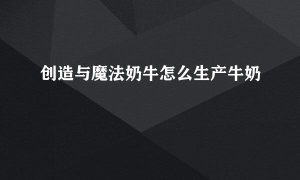 创造与魔法奶牛怎么生产牛奶