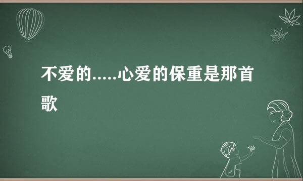 不爱的.....心爱的保重是那首歌