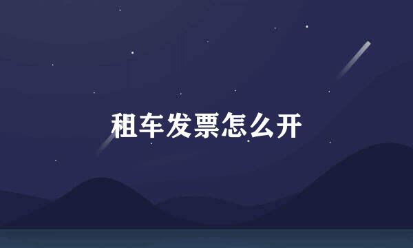 租车发票怎么开
