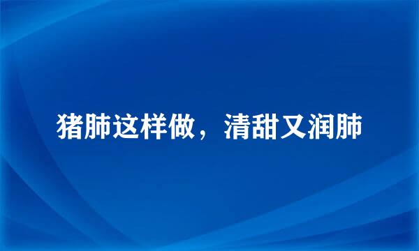 猪肺这样做，清甜又润肺