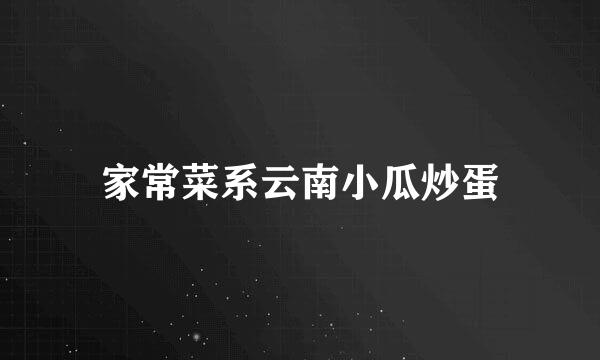 家常菜系云南小瓜炒蛋