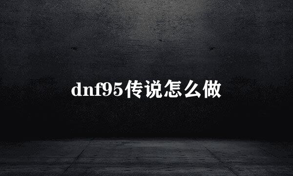 dnf95传说怎么做