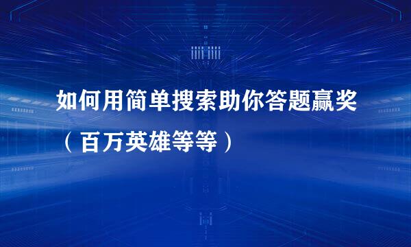 如何用简单搜索助你答题赢奖（百万英雄等等）