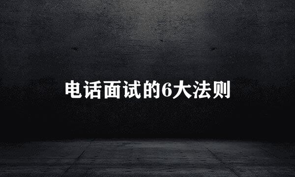 电话面试的6大法则