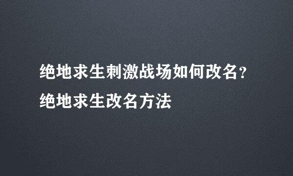 绝地求生刺激战场如何改名？绝地求生改名方法