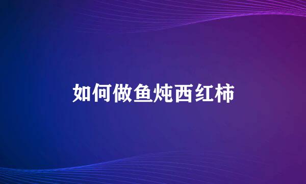 如何做鱼炖西红柿