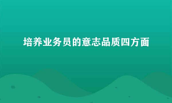 培养业务员的意志品质四方面