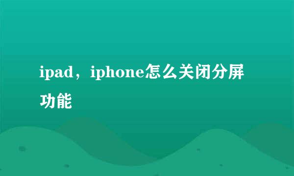 ipad，iphone怎么关闭分屏功能
