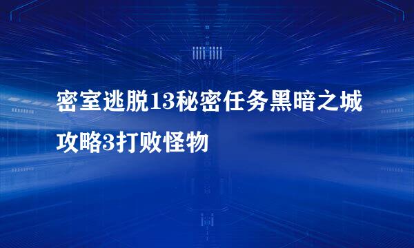 密室逃脱13秘密任务黑暗之城攻略3打败怪物