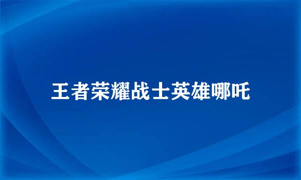 王者荣耀战士英雄哪吒