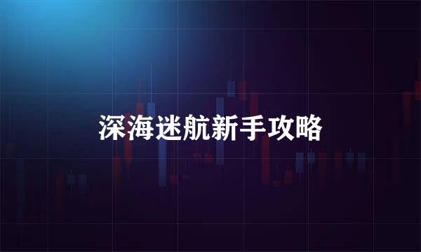 深海迷航新手攻略