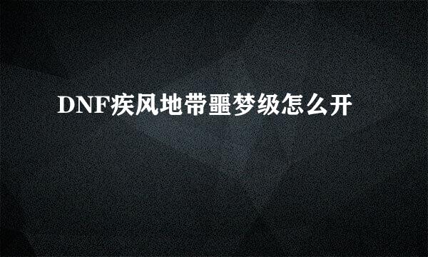 DNF疾风地带噩梦级怎么开