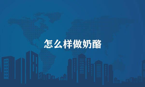 怎么样做奶酪