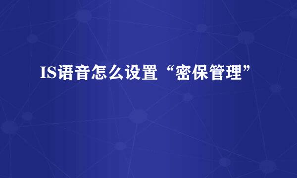 IS语音怎么设置“密保管理”﻿