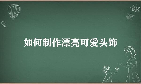如何制作漂亮可爱头饰