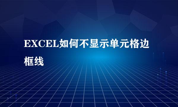 EXCEL如何不显示单元格边框线