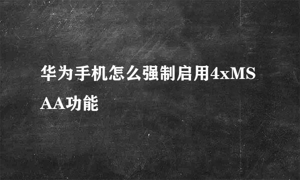华为手机怎么强制启用4xMSAA功能