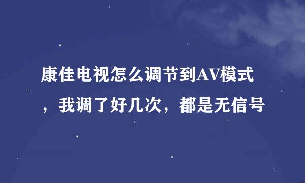 康佳电视怎么调节到AV模式，我调了好几次，都是无信号