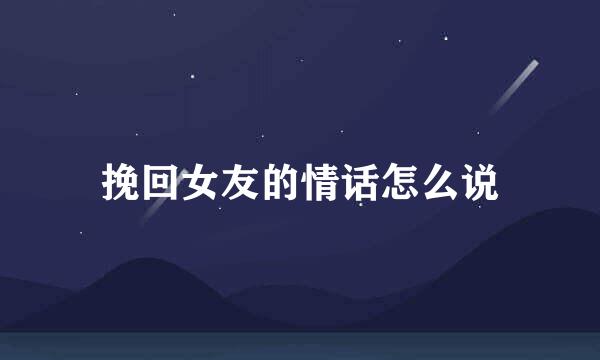挽回女友的情话怎么说