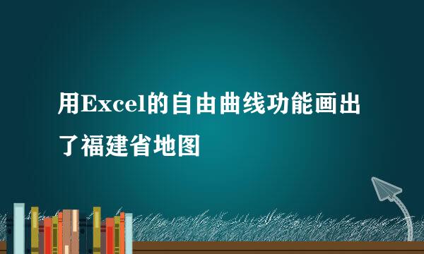 用Excel的自由曲线功能画出了福建省地图