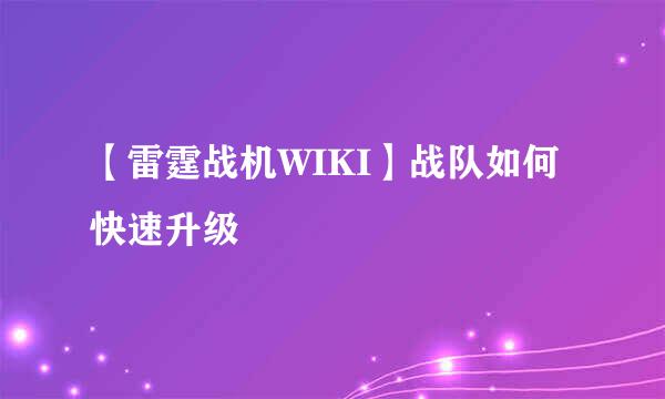 【雷霆战机WIKI】战队如何快速升级