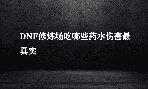 DNF修炼场吃哪些药水伤害最真实