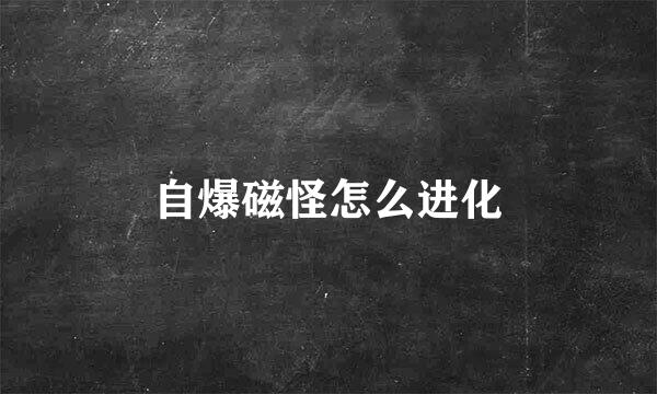 自爆磁怪怎么进化