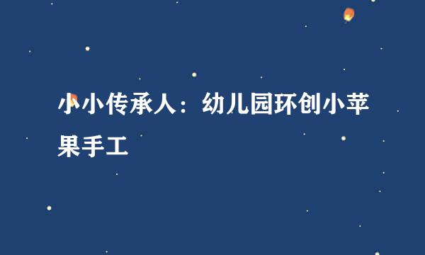 小小传承人：幼儿园环创小苹果手工