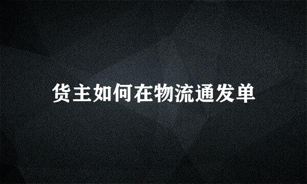货主如何在物流通发单