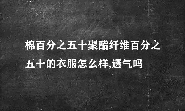 棉百分之五十聚酯纤维百分之五十的衣服怎么样,透气吗