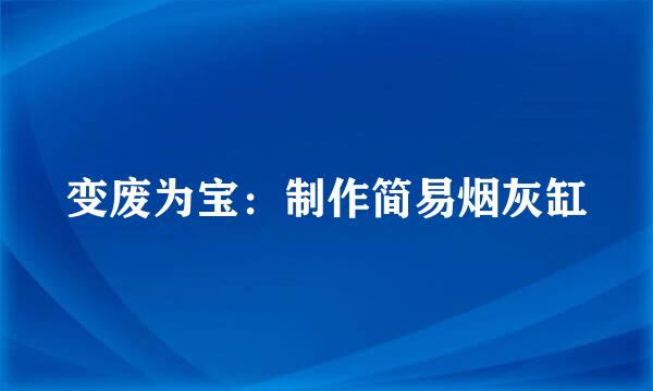 变废为宝：制作简易烟灰缸