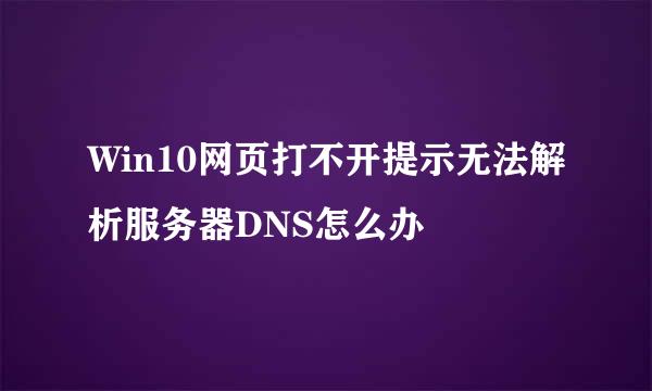 Win10网页打不开提示无法解析服务器DNS怎么办