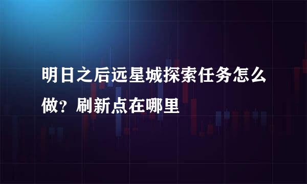 明日之后远星城探索任务怎么做？刷新点在哪里