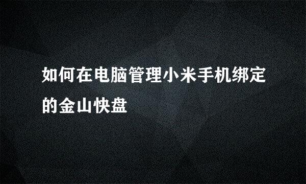 如何在电脑管理小米手机绑定的金山快盘