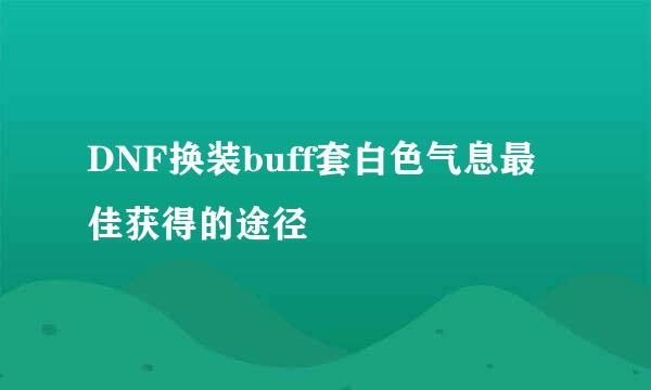 DNF换装buff套白色气息最佳获得的途径