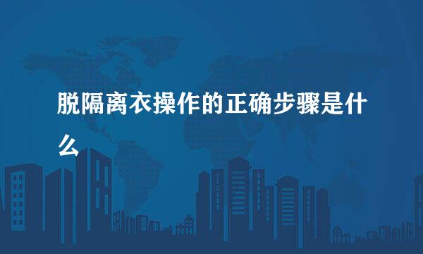 脱隔离衣操作的正确步骤是什么