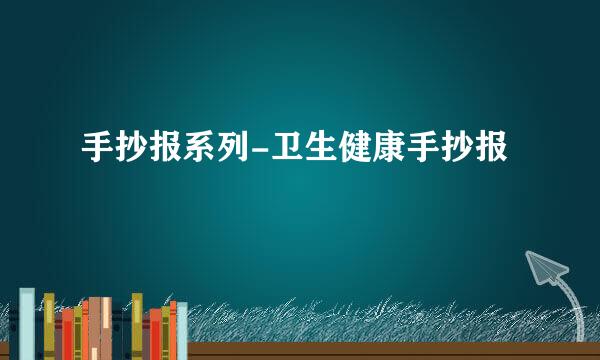 手抄报系列-卫生健康手抄报