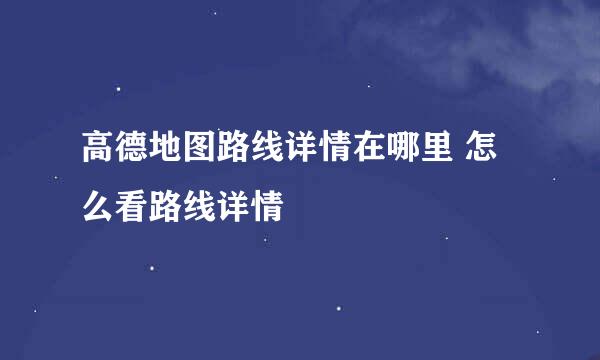 高德地图路线详情在哪里 怎么看路线详情