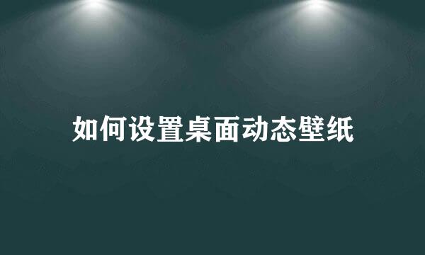 如何设置桌面动态壁纸