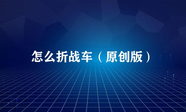 怎么折战车（原创版）