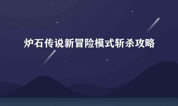 炉石传说新冒险模式斩杀攻略